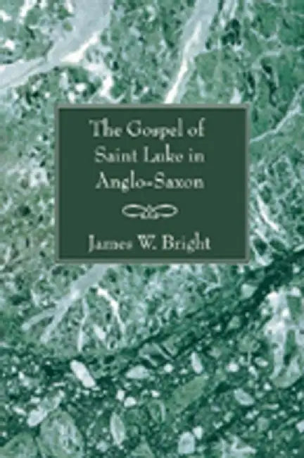 The Gospel of Saint Luke in Anglo-Saxon by James W. Bright