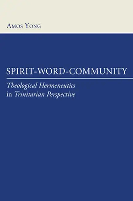 Spirit-Word-Community: Theological Hermeneutics in Trinitarian Perspective by Amos Yong