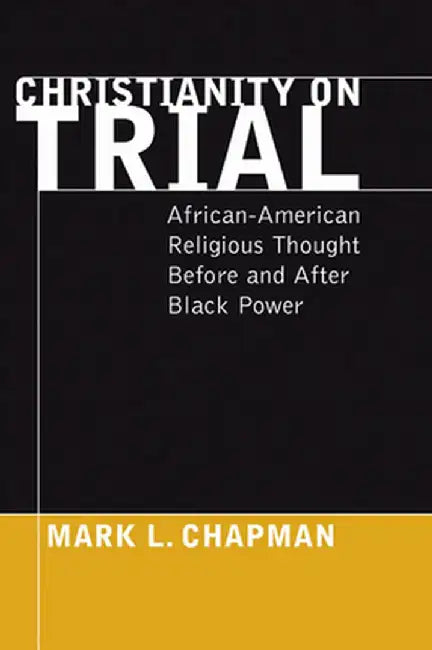 Christianity on Trial: African-American Religious Thought Before and After Black Power by Mark L. Chapman