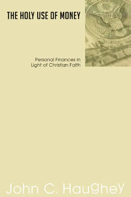 The Holy Use of Money: Personal Finances in Light of Christian Faith by John C., S.J. Haughey