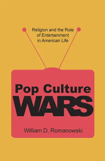 Pop Culture Wars: Religion & the Role of Entertainment in American Life by William D. Romanowski