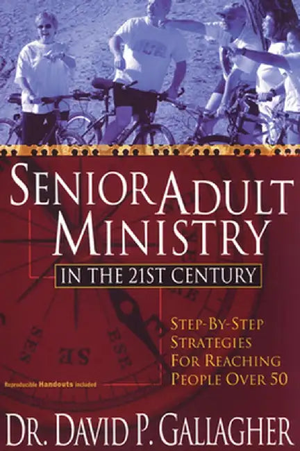 Senior Adult Ministry in the 21st Century: Step-By-Step Strategies for Reaching People Over 50 by David P. Gallagher