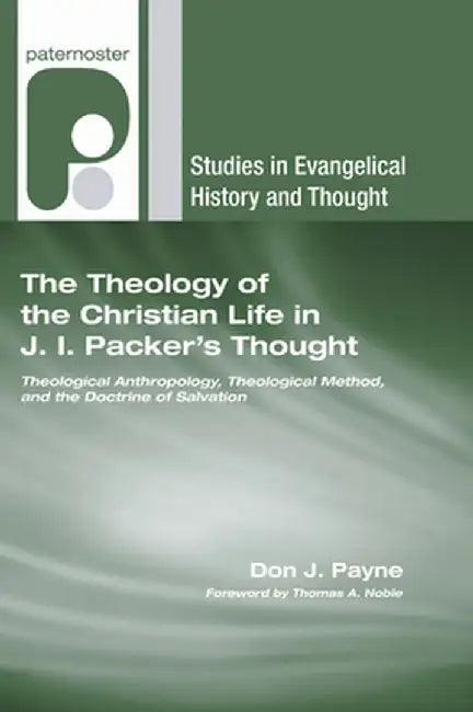 The Theology of the Christian Life in J.I. Packer's Thought by Don J. Payne