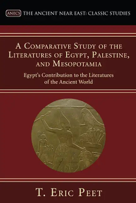 A Comparative Study of the Literatures of Egypt, Palestine, and Mesopotamia: Egypt's Contribution to the Literature of the Ancient World by T. Eric Peet