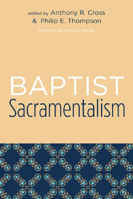Baptist Sacramentalism by Anthony R. Cross, Philip E. Thompson, James I. Packer