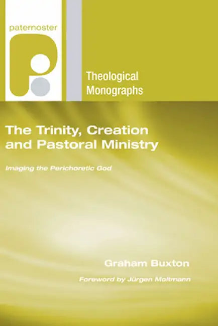 The Trinity, Creation and Pastoral Ministry: Imaging the Perichoretic God by Graham Buxton