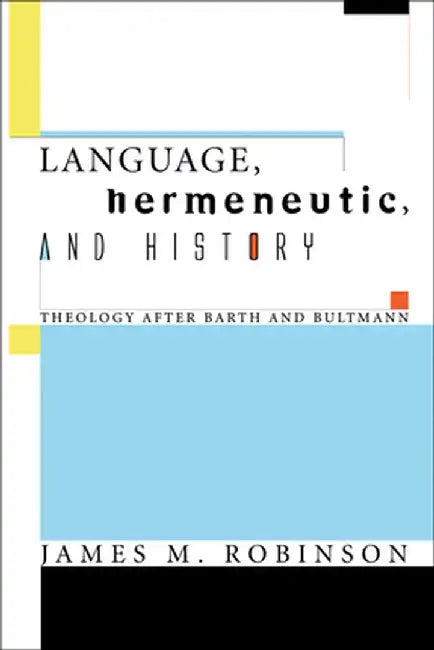 Language, Hermeneutic, and History: Theology After Barth and Bultmann by James M. Robinson