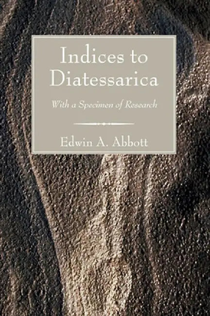 Indices to Diatessarica: With a Specimen of Research by Edwin Abbott Abbott