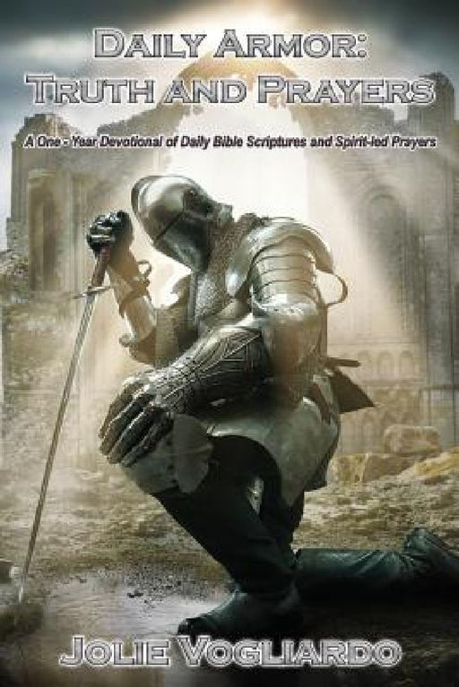 Daily Armor: Truth and Prayers: A One-Year Devotional of Daily Bible Scriptures and Spirit-Led Prayers by Jolie Vogliardo