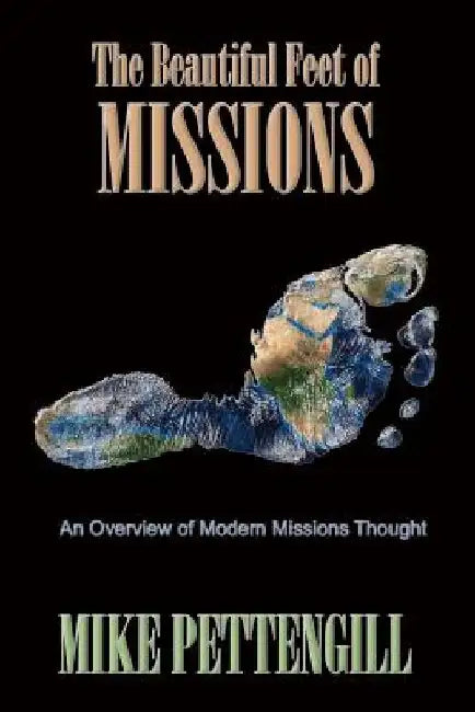 The Beautiful Feet of Missions: An Overview of Modern Missions Thought by Mike Pettengill