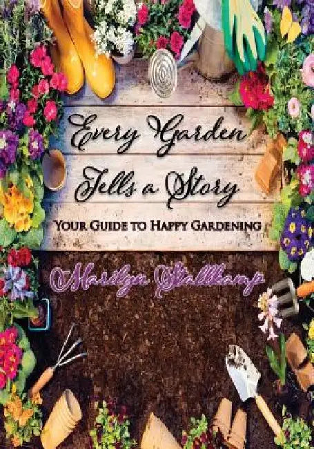 Every Garden Tells A Story: Your Guide to Happy Gardening by Marilyn Stallkamp