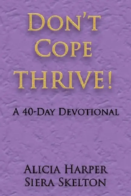 Don't Cope THRIVE!: A 40 Day Devotional by Alicia Harper