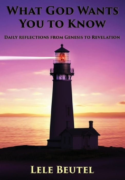 What God Wants You To Know: Daily reflections from Genesis to Revelation by Lele Beutel