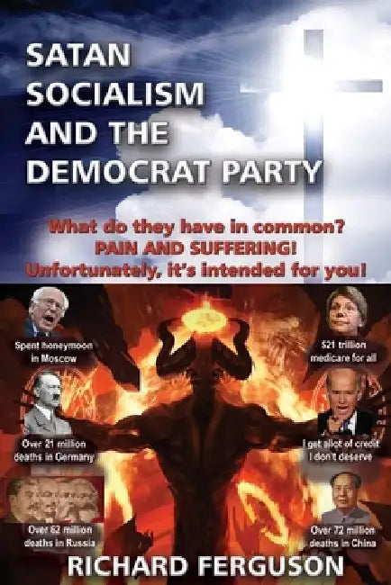 Satan, Socialism and the Democrat Party: What do they have in common? Pain and Suffering! Unfortunately, it's intended for you! by Richard Ferguson