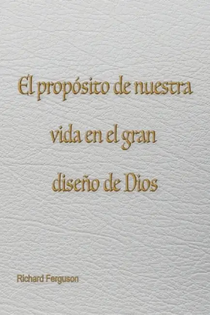 El propósito de nuestra vida en el gran diseño de Dios by Richard Ferguson