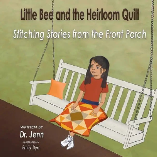Little Bee and the Heirloom Quilt: Stitching Stories from the Front Porch by Jenn