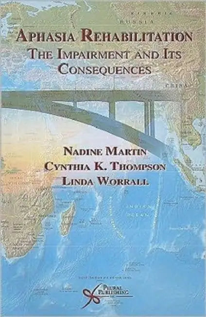 Aphasia Rehabilitation: The Impairment and Its Consequences by Nadine Martin, Cynthia K. Thompson, Linda Worrall
