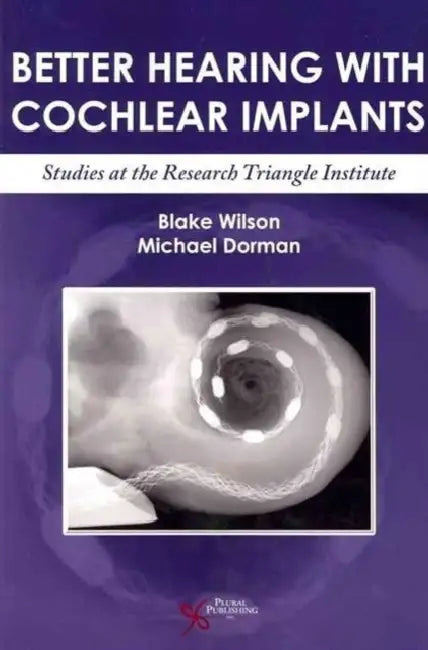 Better Hearing with Cochlear Implants: Studies at the Research Triangle Institute by Blake S. Wilson, Michael F. Dorman
