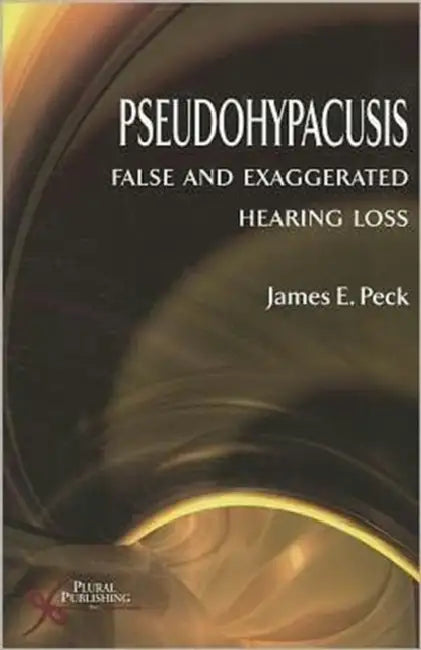 Pseudohypacusis: False and Exaggerated Hearing Loss by James E. Peck
