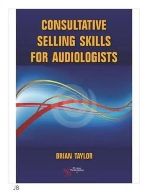 Consultative Selling Skills for Audiologists by Brain Taylor, Brian Taylor
