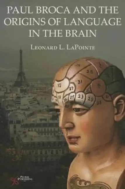 Paul Broca and the Origins of Language in the Brain by Leonard L. Lapointe