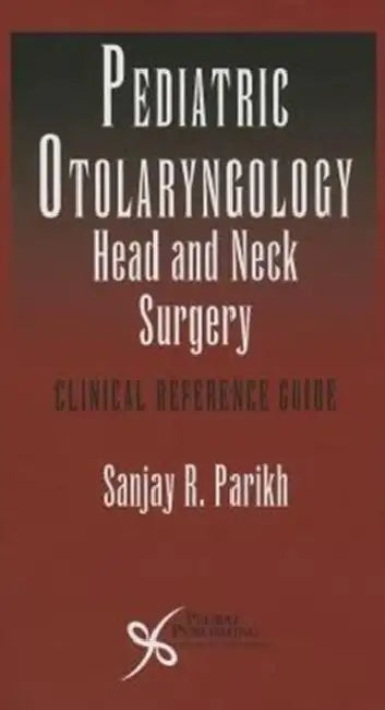 Pediatric Otoloaryngology - Head and Neck Surgery: Clinical Reference Guide by Sanjay R. Parikh