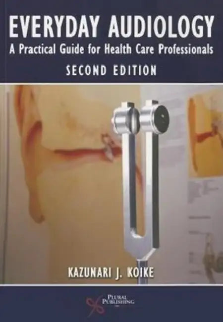 Everyday Audiology: A Practical Guide for Health Care Professionals by Kazunari J. Koike