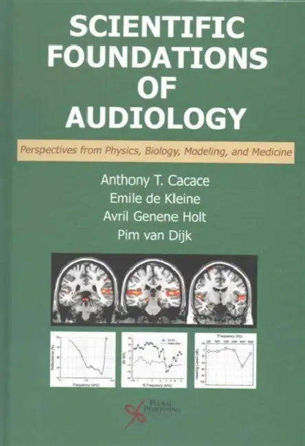 Scientific Foundations of Audiology: Perspectives from Physics, Biology, Modeling, and Medicine by Anthony T., Ph.D. (EDT)/ De Kleine, Emile, Ph.D. (EDT)/ Holt, Avril Genene, Ph.D. (EDT)/ Van Dijk, Pim, Ph.D. (EDT) Cacace