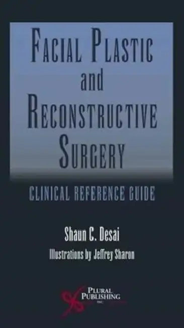 Facial Plastic and Reconstructive Surgery: Clinical Reference Guide by Shaun C. Desai