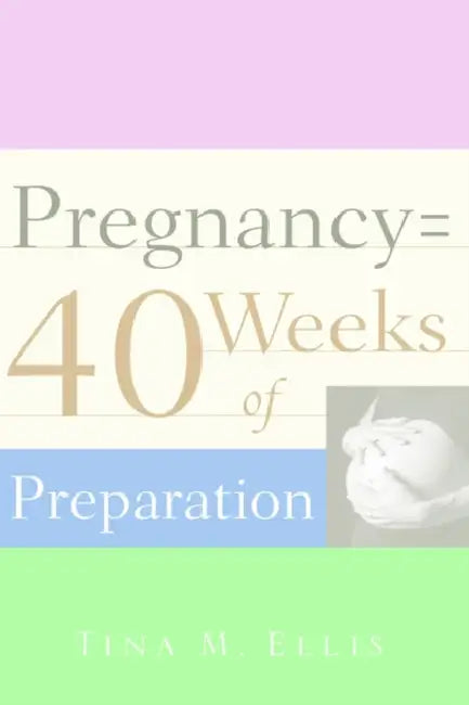 Pregnancy = 40 Weeks of Preparation by Tina M. Ellis