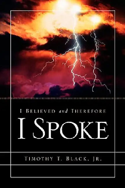 I Believed and Therefore I Spoke by Jr. Black Timothy T.