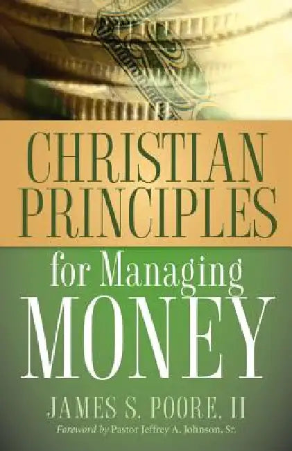 Christian Principles for Managing Money by II Poore James S.