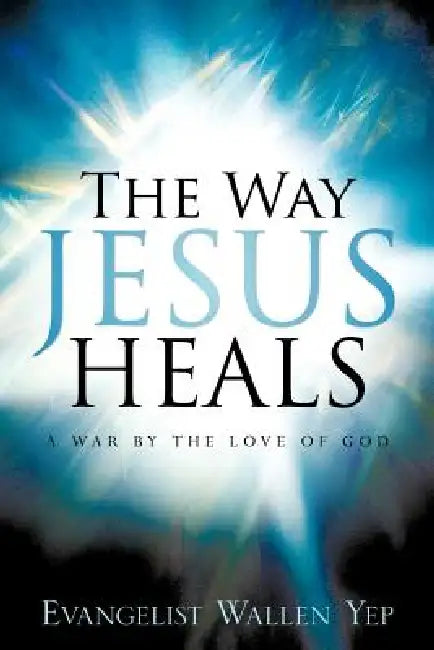 The Way Jesus Heals by Wallen Yep