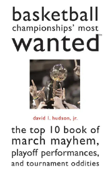 Basketball Championships' Most Wanted: The Top 10 Book of March Mayhem, Playoff Performances, and Tournament Oddities by David L. Hudson
