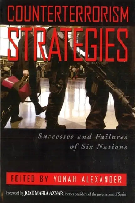 Counterterrorism Strategies: Successes and Failures of Six Nations by Yonah Alexander, José María Aznar