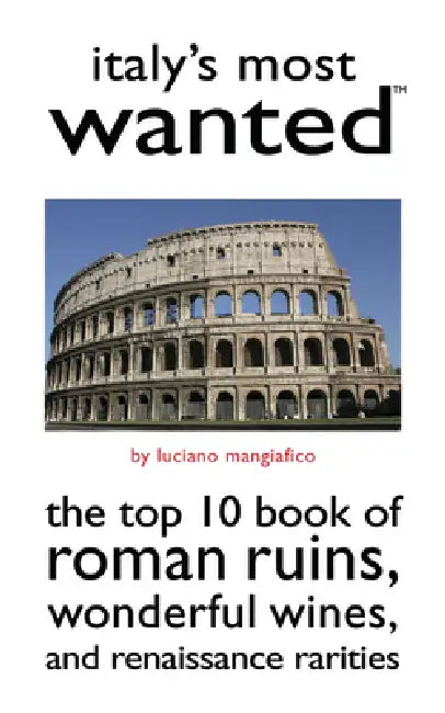 Italy's Most Wanted: The Top 10 Book of Roman Ruins, Wonderful Wines, and Renaissance Rarities by Luciano Mangiafico