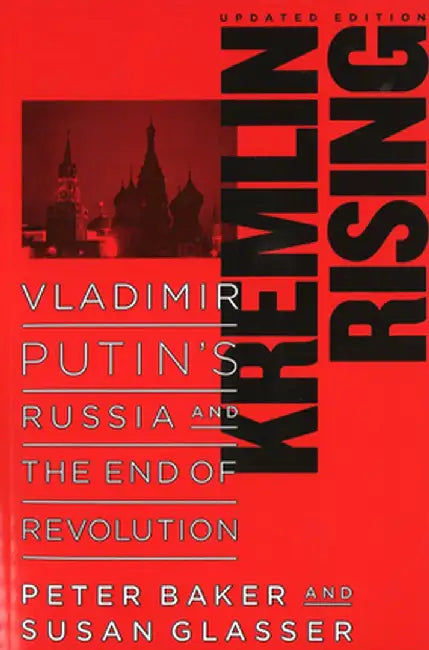 Kremlin Rising: Vladimir Putin's Russia and the End of Revolution by Peter Baker