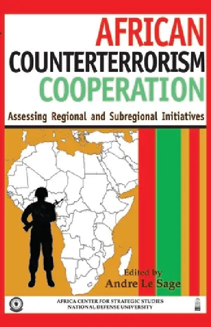 African Counterterrorism Cooperation: Assessing Regional and Subregional Initiatives by Andre Le Sage