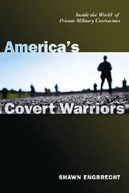 America's Covert Warriors: Inside the World of Private Military Contractors by Shawn Engbrecht