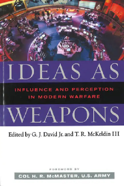 Ideas as Weapons: Influence and Perception in Modern Warfare by G. J. David, T. R. McKeldin, H. R. McMaster