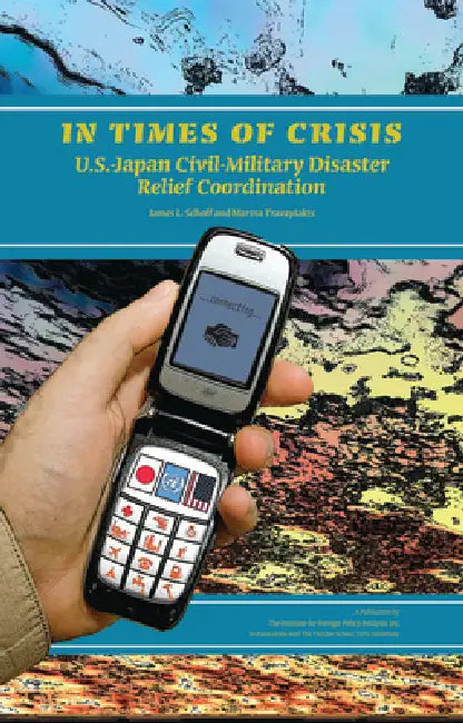In Times of Crisis: U.S.-Japan Civil-Military Disaster Relief Coordination by James L. Schoff, Marina Travayiakis