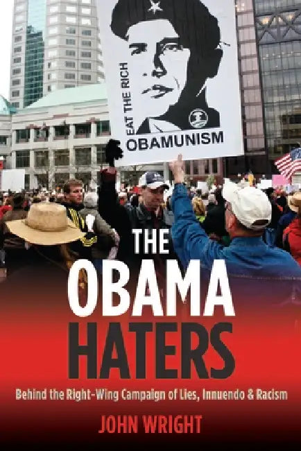 The Obama Haters: Behind the Right-Wing Campaign of Lies, Innuendo and Racism by John Wright