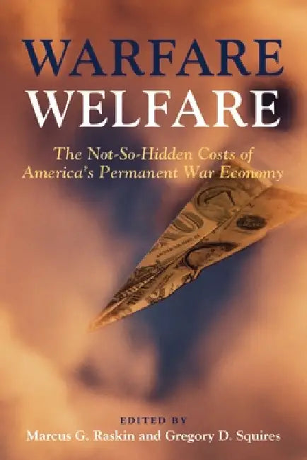 Warfare Welfare: The Not-So-Hidden Costs of America's Permanent War Economy by Marcus G. Raskin