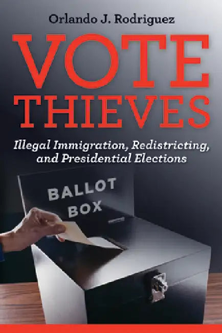 Vote Thieves: Illegal Immigration, Redistricting, and Presidential Elections by Orlando J. Rodriguez