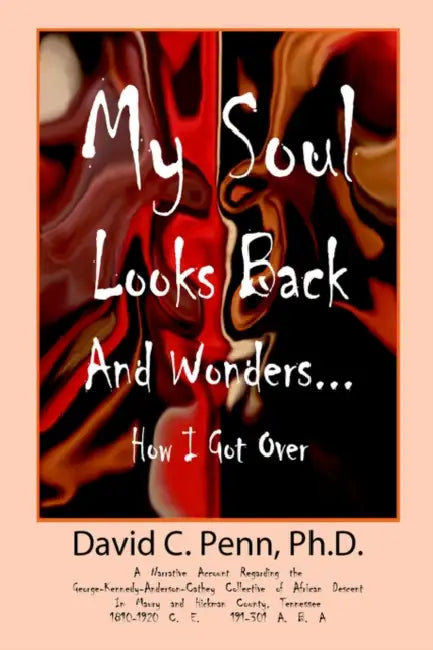 My Soul Looks Back and Wonders... How I Got Over: A Narrative Account Regarding the George-Kennedy-Anderson-Cathey Collective of African Descent in Ma by PH. D. David Penn, David C. Penn