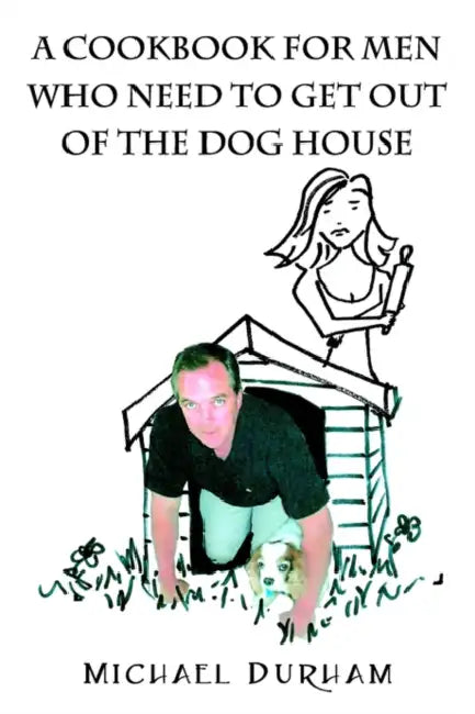 A Cookbook For Men Who Need To Get Out of The Dog House by Michael Durham