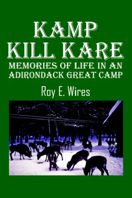 Kamp Kill Kare: Memories Of Life In An Adirondack Great Camp by Roy E. Wires