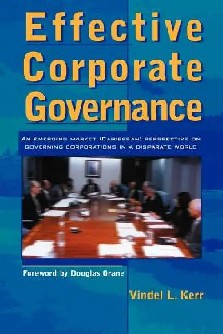 Effective Corporate Governance: An Emerging Market (Caribbean) Perspective on Governing Corporations in a Disparate World by Vindel Kerr