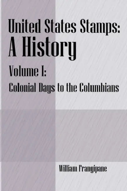 United States Stamps - A History: Volume I - Colonial Days to the Columbians by William Frangipane