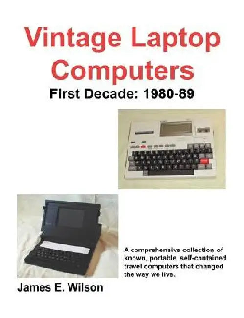 Vintage Laptop Computers: First Decade: 1980-89 by James E. Wilson